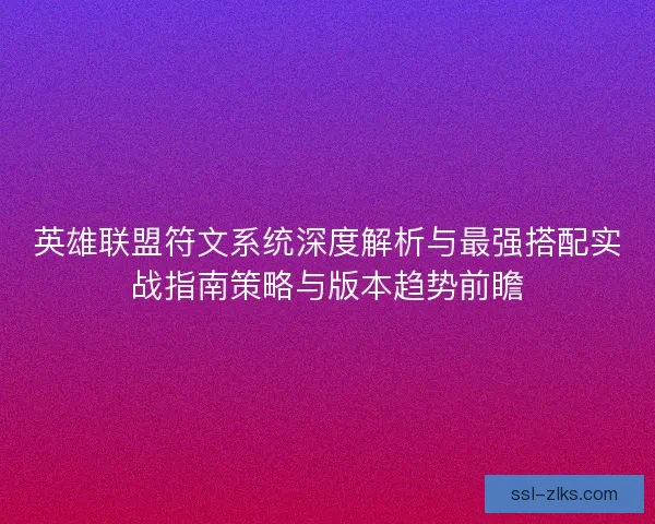 英雄联盟符文系统深度解析与最强搭配实战指南策略与版本趋势前瞻 英雄联盟符文系统深度解析与最强搭配实战指南策略与版本趋势前瞻