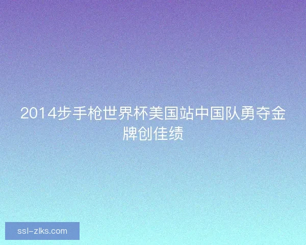 2014步手枪世界杯美国站中国队勇夺金牌创佳绩