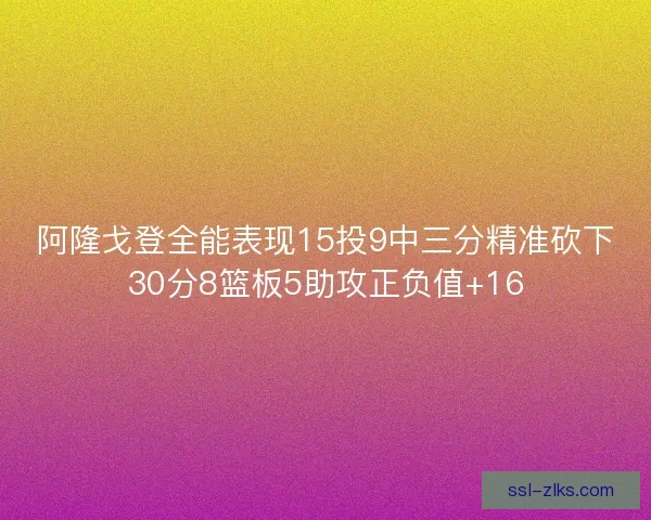 阿隆戈登全能表现15投9中三分精准砍下30分8篮板5助攻正负值+16 阿隆戈登全能表现15投9中三分精准砍下30分8篮板5助攻正负值+16