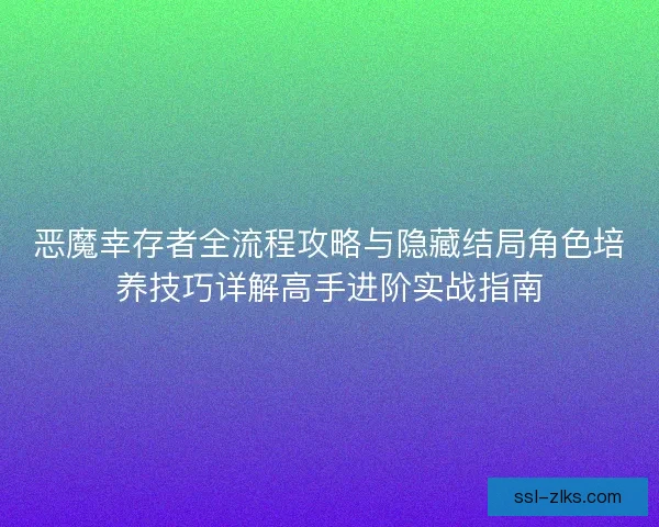 恶魔幸存者全流程攻略与隐藏结局角色培养技巧详解高手进阶实战指南