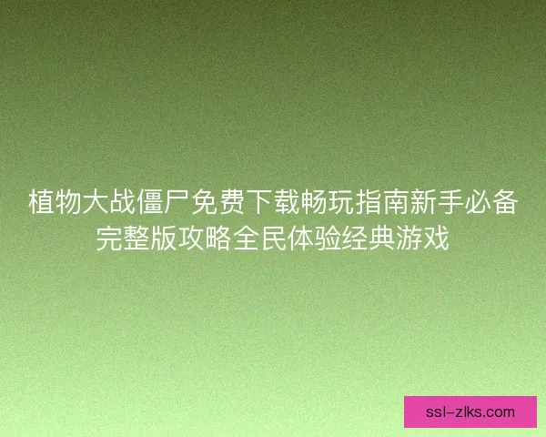 植物大战僵尸免费下载畅玩指南新手必备完整版攻略全民体验经典游戏