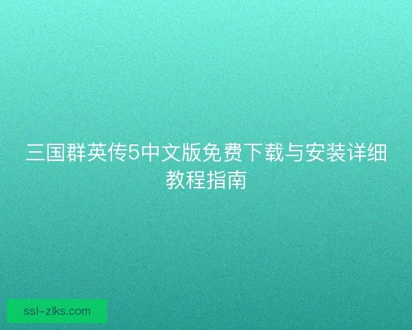 三国群英传5中文版免费下载与安装详细教程指南
