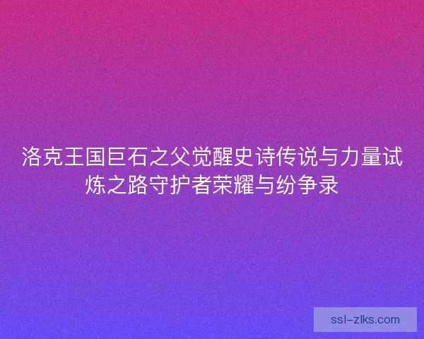 洛克王国巨石之父觉醒史诗传说与力量试炼之路守护者荣耀与纷争录